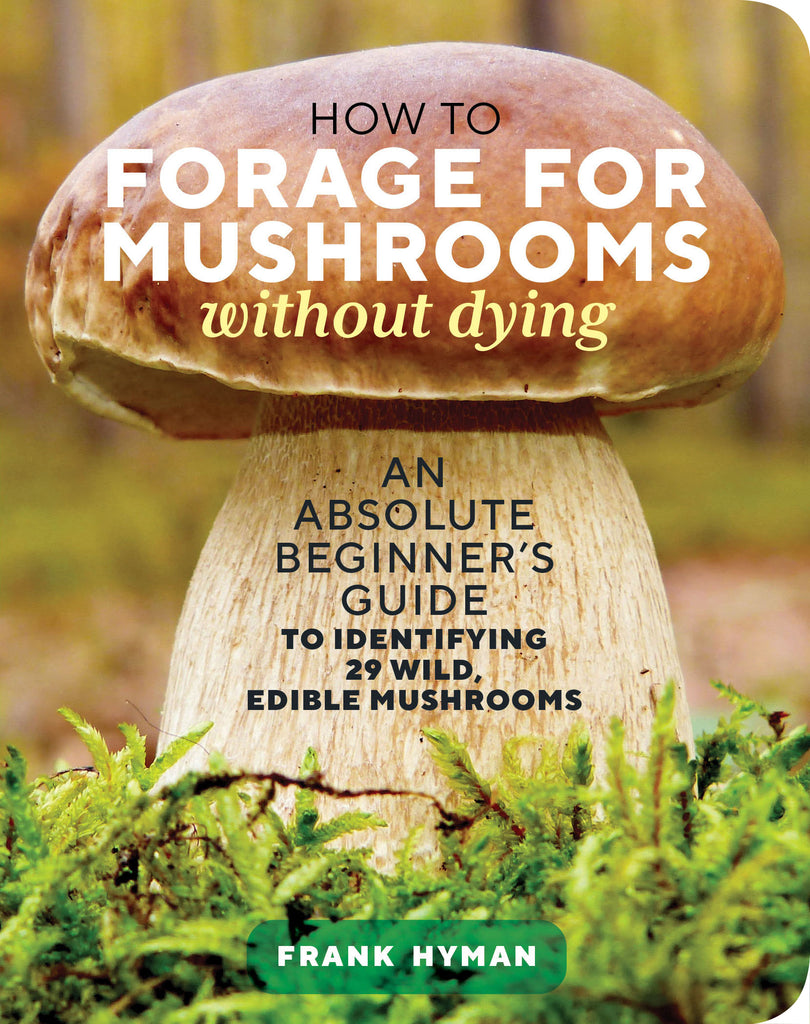 How to Forage for Mushrooms without Dying : An Absolute Beginner's Guide to Identifying 29 Wild, Edible Mushrooms