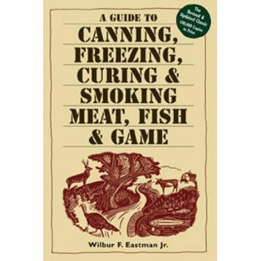 A Guide to Canning, Freezing, Curing & Smoking Meat, Fish & Game