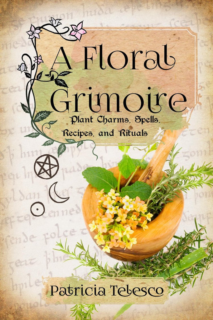 A Floral Grimoire: Plan Charms, Spells, Recipes, and Rituals