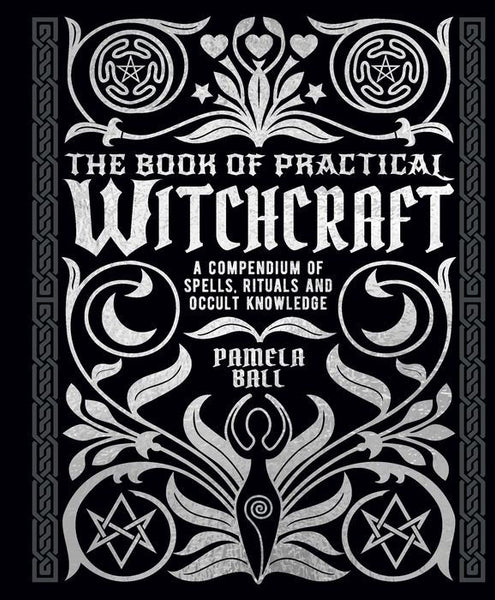 The Book of Practical Witchcraft: A Compendium of Spells, Rituals and the Occult Knowledge.