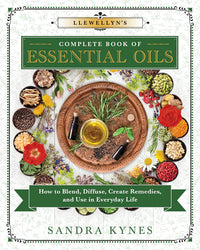 Llewellyn's Complete Book of Essential Oils : How to Blend, Diffuse, Create Remedies, and Use in Everyday Life