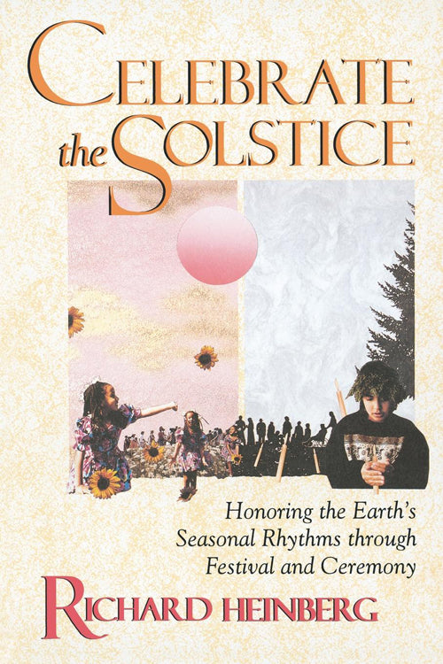 Celebrate the Solstice : Honoring the Earth's Seasonal Rhythms through Festival and Ceremony
