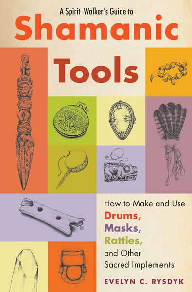 A Spirit Walker's Guide to Shamanic Tools : How to Make and Use Drums, Masks, Rattles, and Other Sacred Implements