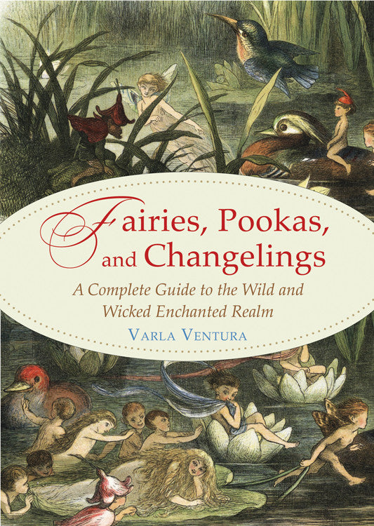 Fairies, Pookas and Changelings: A Complete Guide to the Wild and Wicked Enchanted Realm