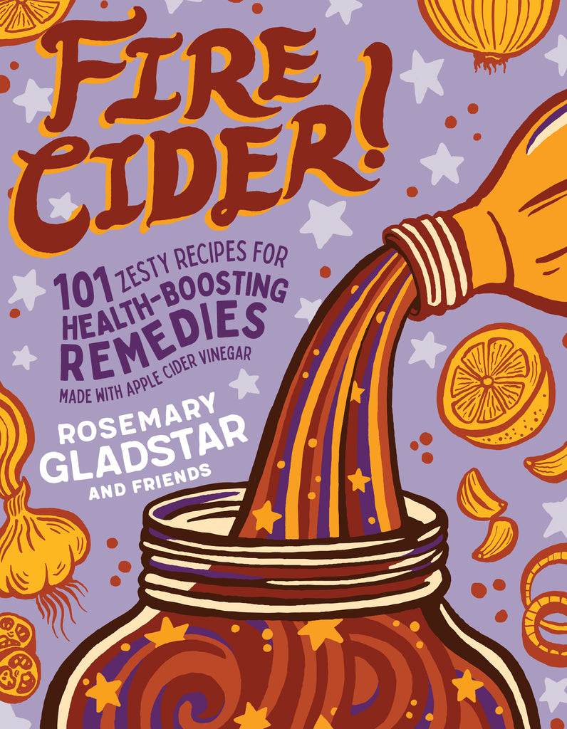 FIRE CIDER! 101 Zesty Recipes for Health-Boosting Remedies Made with Apple Cider Vinegar.